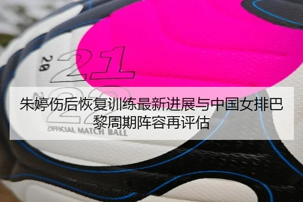 朱婷伤后恢复训练最新进展与中国女排巴黎周期阵容再评估 | JiangnanSports