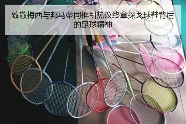 致敬梅西与邦马蒂同框引热议终章探戈球鞋背后的足球精神 | JiangnanSports